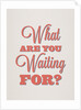 What are you waiting for? by Indur Design
