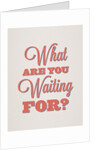 What are you waiting for? by Indur Design