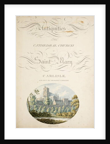 The antiquities of the Cathedral Church of Saint Mary, Carlisle by Robert Carlile