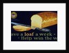 Save a loaf a week - help win the war poster by Anonymous