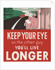 Keep your eye on the other guy, you'll live longer by Anonymous