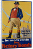 He Needs Credit! Buy Victory Bonds Poster by Malcolm Gibson