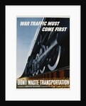 War Traffic Must Come First. Don't Waste Transportation Poster by Fred Chance