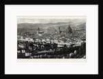General View of Florence from the Heights of San Miniato, the Queen at Florence, Italy by Anonymous